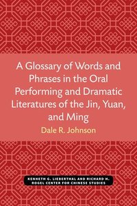 bokomslag A Glossary of Words and Phrases in the Oral Performing and Dramatic Literatures of the Jin, Yuan, and Ming