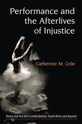 Catherine Cole - Performance and the Afterlives of Injustice, Häftad