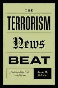 bokomslag The Terrorism News Beat: Professionalism, Profit, and the Press