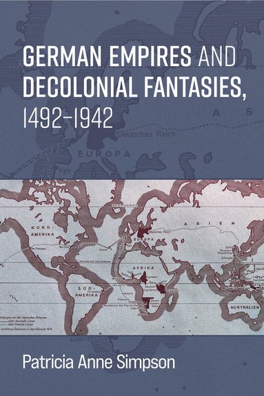 Patricia Anne Simpson - German Empires and Decolonial Fantasies, 1492–1942, Häftad