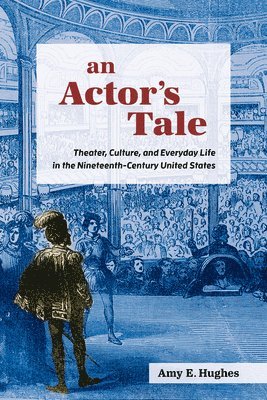 An Actor's Tale: Theater, Culture, and Everyday Life in the Nineteenth-Century United States 1