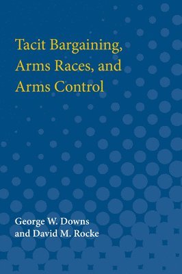 George W. Downs, David M. Rocke - Tacit Bargaining, Arms Races, and Arms Control, Häftad