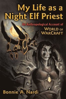 Bonnie Nardi - My Life as a Night Elf Priest, Inbunden