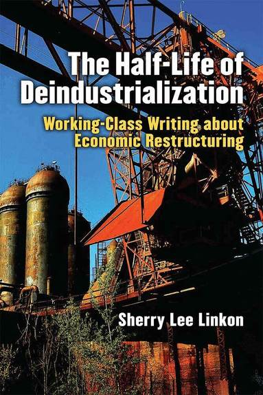 Sherry Lee Linkon - Half-Life of Deindustrialization, Inbunden