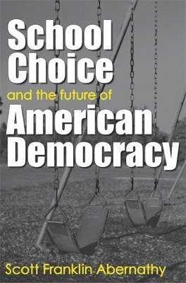 Scott Abernathy - School Choice and the Future of American Democracy, Inbunden