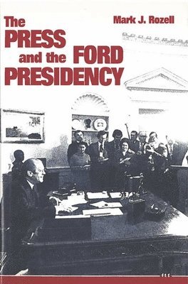 Mark J. Rozell - Press and the Ford Presidency, Inbunden