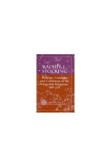 Rachel L. Stocking - Bishops, Councils, and Consensus in the Visigothic Kingdom, 589-633, Inbunden