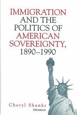 Immigration and the Politics of American Sovereignty, 1890-1990 1