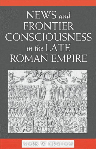 Mark Graham - News and Frontier Consciousness in the Late Roman Empire, Inbunden