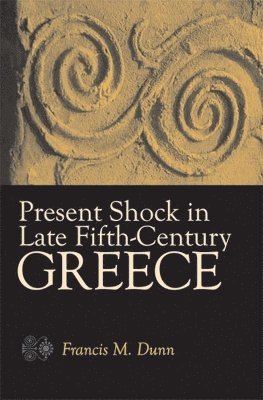 Francis M. Dunn - Present Shock in Late Fifth-Century Greece, Inbunden