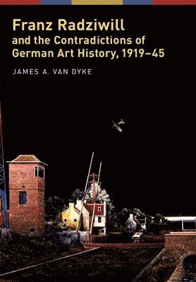 James A. van Dyke, James A. Van Dyke - Franz Radziwill and the Contradictions of German Art History, 1919-45, Inbunden