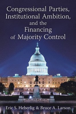 Eric S. Heberlig, Bruce A. Larson - Congressional Parties, Institutional Ambition, and the Financing of Majority Control, Inbunden