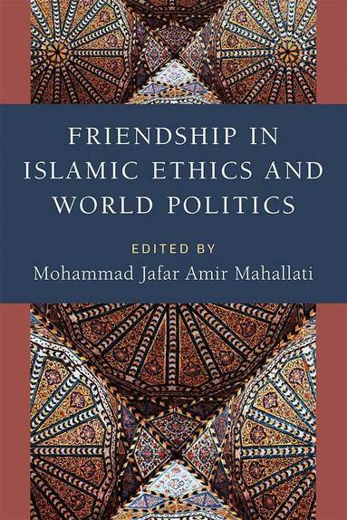 Mohammad Jafar Amir Mahallati - Friendship in Islamic Ethics and World Politics, Inbunden