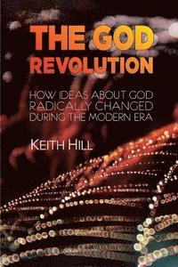 bokomslag The God Revolution: How Ideas About God Radically Changed During The Modern Era