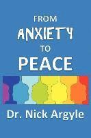 Nick Argyle - From Anxiety To Peace, Choosing a Therapy for Anxiety and Panic: Behavioral, Cognitive, Group, Drugs, Natural Medicine, and Meditation., Häftad