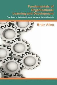 Fundamentals of Organisational Learning and Development: First Steps to Understanding and Managing the Learning and Development Portfolio 1