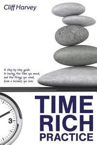 bokomslag Time Rich Practice: A step-by-step guide to having the time you need, and the things you want, from a business you love
