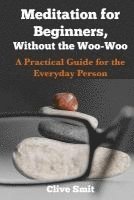 bokomslag Meditation for Beginners, Without the Woo-Woo: A Beginners Guide for the Everyday Person