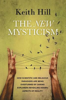 bokomslag The New Mysticism: How scientific and religious paradigms are being overturned by daring explorers revealing hidden aspects of reality