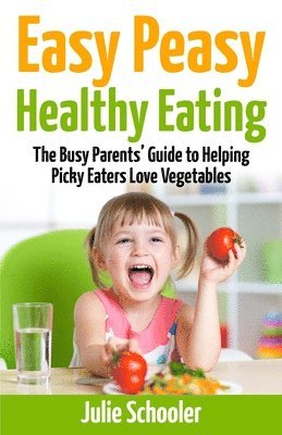 Julie Schooler - Easy Peasy Healthy Eating: The Busy Parents' Guide to Helping Picky Eaters Love Vegetables, Häftad