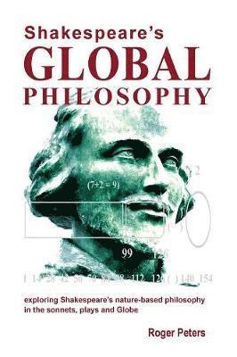 Shakespeare's Global Philosophy: Exploring Shakespeare's Nature-Based Philosophy in His Sonnets, Plays and Globe 1