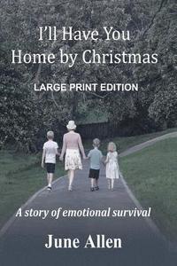 bokomslag I'll Have you Home by Christmas: Large Print: A story of emotional survival