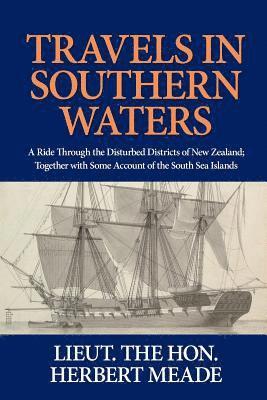 Herbert G. P. Meade - Travels in Southern Waters: A Ride Through the Disturbed Districts of New Zealand; Together with Some Account of the South Sea Islands, Häftad