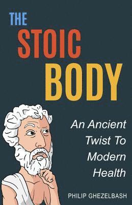 Philip Ghezelbash - The Stoic Body: An Ancient Twist To Modern Health, Häftad