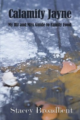 Stacey Broadbent - Calamity Jayne: My hit and miss guide to family food, Häftad