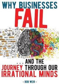 bokomslag Why Businesses Fail: ...And The Journey Through Our Irrational Minds