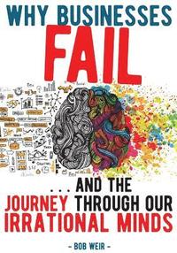 bokomslag Why Businesses Fail: ... and the journey through our irrational minds
