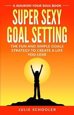 bokomslag Super Sexy Goal Setting: The Fun and Simple Goals Strategy to Create a Life You Love