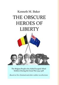 bokomslag The Obscure Heroes of Liberty - The Belgian People who Aided Escaped Allied Soldiers During the Great War 1914-1918