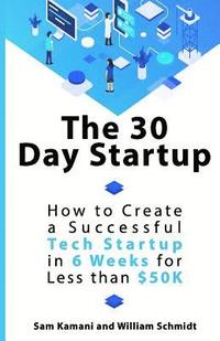 bokomslag The 30 Day Startup: How to Create a Successful Tech Startup in 6 Weeks for Less than $50K