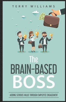 Terry Williams - The Brain-Based Boss: Adding serious value through employee engagement, Häftad
