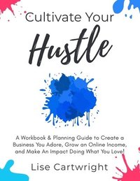 bokomslag Cultivate Your Hustle: A Workbook & Planning Guide to Create a Business You Adore, Grow Your Online Income and Make an Impact Doing What You