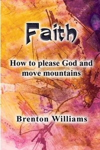 bokomslag Faith: Pleasing God and moving mountains
