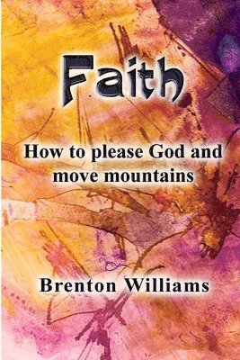 Faith: Pleasing God and moving mountains 1
