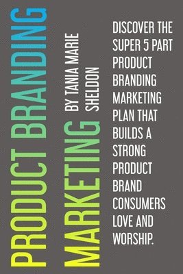 Tania Marie Sheldon, Gareth Morgan Thomas - Product Branding Marketing: Discover the super 5 part product branding marketing plan that builds a strong product consumers love and worship, Häftad