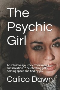 bokomslag The Psychic Girl: An intuitives journey from impact and isolation to celebrating gifts, holding space and finding joy