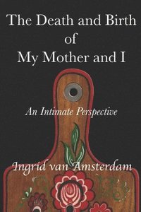 bokomslag The Death and Birth of My Mother and I: An Intimate Perspective