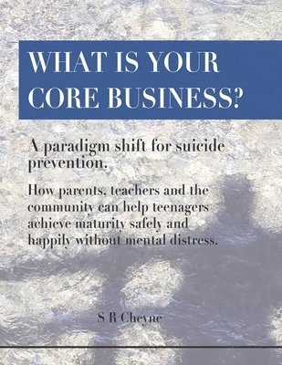 What is your core business?: A paradigm shift for suicide prevention. How parents, teachers and the community can help teenagers achieve maturity s 1