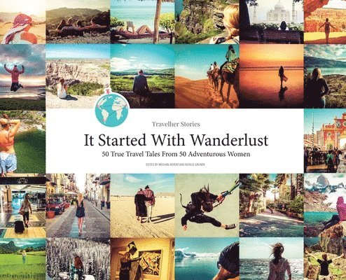 Meghan Advent, Natalie Gruner - Travelher Stories - It Started With Wanderlust: 50 True Travel Tales From 50 Adventurous Women, Inbunden