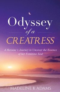 bokomslag Odyssey of a Creatress: A Heroine's Journey to Uncover the Essence of her Feminine Soul