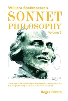 bokomslag William Shakespeare's Sonnet Philosophy, Volume 3: An analysis of individual plays and poems to show that the Sonnet philosophy is the basis for their