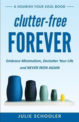 Julie Schooler - Clutter-Free Forever: Embrace Minimalism, Declutter Your Life and Never Iron Again, Häftad