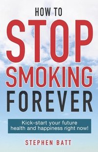 bokomslag How to Stop Smoking Forever: Kick-start your future health and happiness right now!