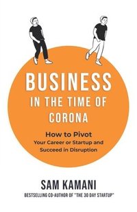 bokomslag Business in The Time of Corona: How to pivot your career or startup and succeed in disruption