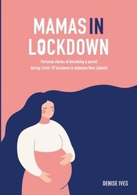 bokomslag Mamas in Lockdown: Personal stories of becoming a parent during Covid-19 lockdown in Aotearoa New Zealand