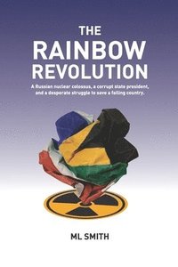 bokomslag The Rainbow Revolution: A Russian nuclear colossus, a corrupt state president and a desperate struggle to save a failing country.